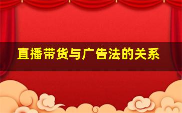 直播带货与广告法的关系