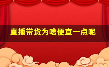 直播带货为啥便宜一点呢