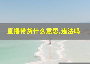 直播带货什么意思,违法吗