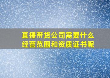 直播带货公司需要什么经营范围和资质证书呢