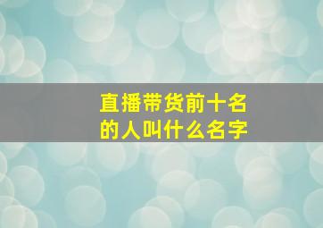 直播带货前十名的人叫什么名字