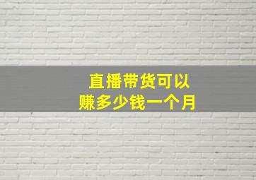 直播带货可以赚多少钱一个月