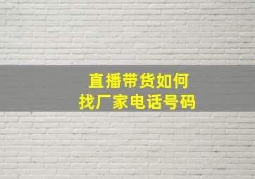 直播带货如何找厂家电话号码