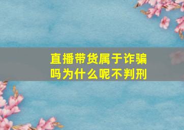 直播带货属于诈骗吗为什么呢不判刑