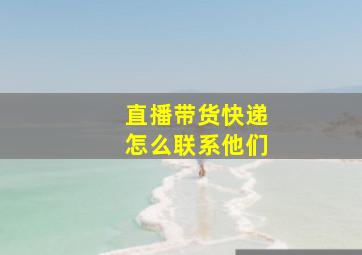 直播带货快递怎么联系他们