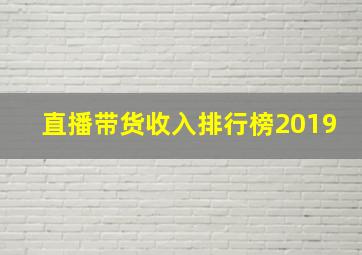 直播带货收入排行榜2019