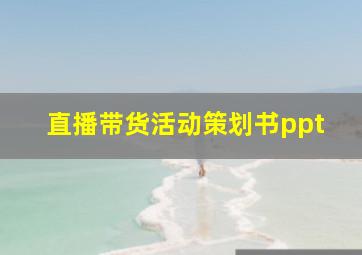 直播带货活动策划书ppt