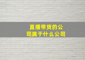 直播带货的公司属于什么公司