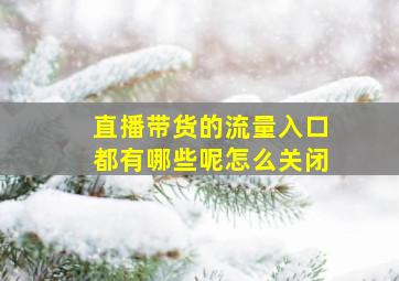 直播带货的流量入口都有哪些呢怎么关闭