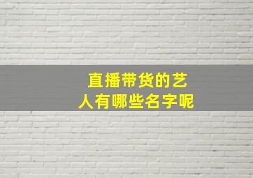 直播带货的艺人有哪些名字呢