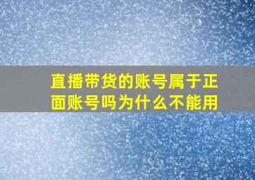 直播带货的账号属于正面账号吗为什么不能用