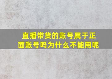 直播带货的账号属于正面账号吗为什么不能用呢