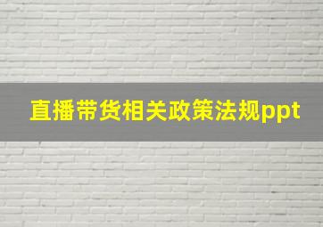 直播带货相关政策法规ppt