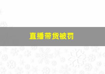 直播带货被罚