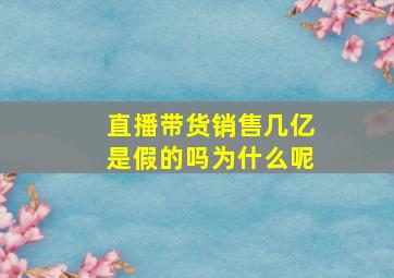 直播带货销售几亿是假的吗为什么呢