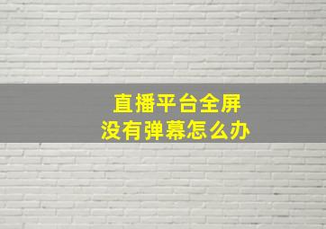 直播平台全屏没有弹幕怎么办