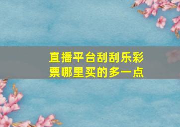 直播平台刮刮乐彩票哪里买的多一点