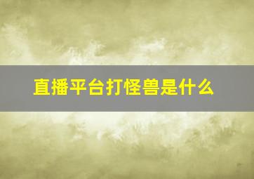 直播平台打怪兽是什么