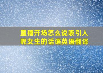 直播开场怎么说吸引人呢女生的话语英语翻译