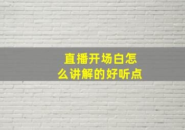 直播开场白怎么讲解的好听点