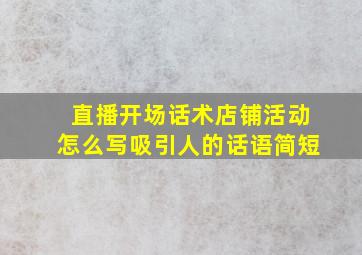 直播开场话术店铺活动怎么写吸引人的话语简短