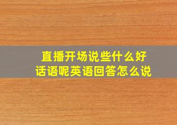 直播开场说些什么好话语呢英语回答怎么说