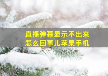 直播弹幕显示不出来怎么回事儿苹果手机