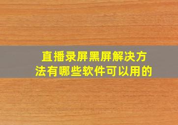 直播录屏黑屏解决方法有哪些软件可以用的