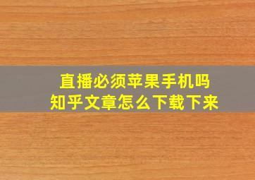 直播必须苹果手机吗知乎文章怎么下载下来