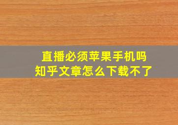 直播必须苹果手机吗知乎文章怎么下载不了