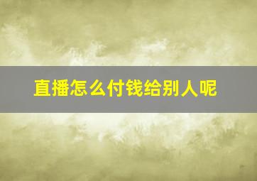 直播怎么付钱给别人呢