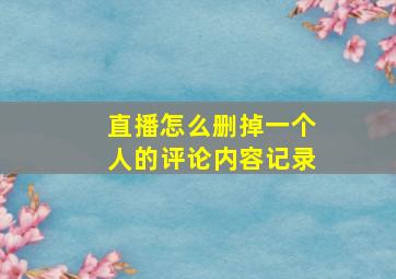 直播怎么删掉一个人的评论内容记录