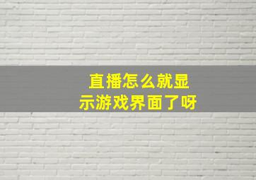 直播怎么就显示游戏界面了呀