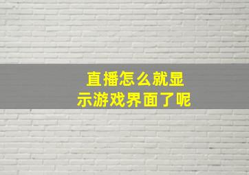 直播怎么就显示游戏界面了呢