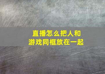 直播怎么把人和游戏同框放在一起