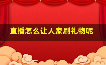 直播怎么让人家刷礼物呢