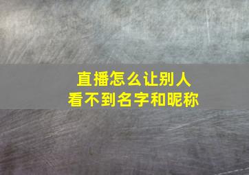 直播怎么让别人看不到名字和昵称