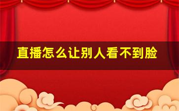 直播怎么让别人看不到脸