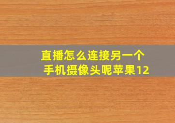 直播怎么连接另一个手机摄像头呢苹果12