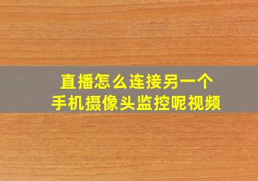 直播怎么连接另一个手机摄像头监控呢视频