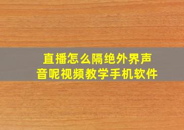 直播怎么隔绝外界声音呢视频教学手机软件