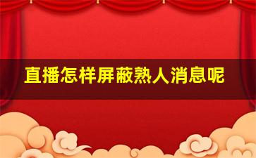 直播怎样屏蔽熟人消息呢