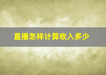 直播怎样计算收入多少