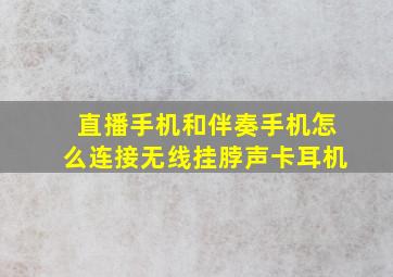 直播手机和伴奏手机怎么连接无线挂脖声卡耳机