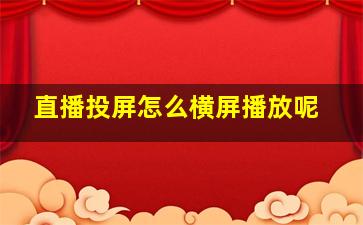 直播投屏怎么横屏播放呢