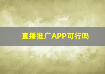 直播推广APP可行吗