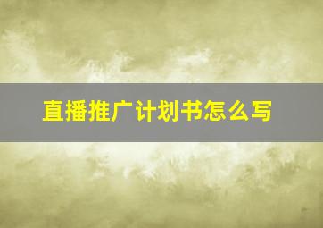 直播推广计划书怎么写