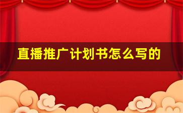 直播推广计划书怎么写的