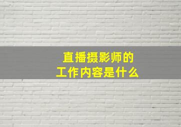 直播摄影师的工作内容是什么