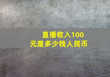 直播收入100元是多少钱人民币